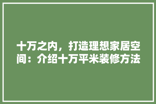 十万之内，打造理想家居空间：介绍十万平米装修方法 家居装修