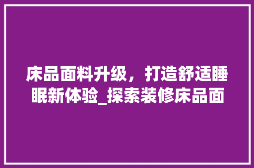床品面料升级，打造舒适睡眠新体验_探索装修床品面料的新趋势
