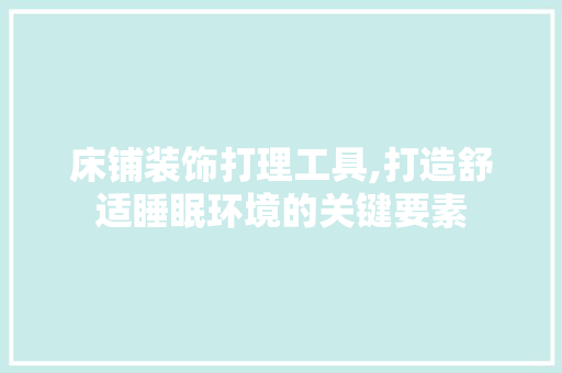 床铺装饰打理工具,打造舒适睡眠环境的关键要素