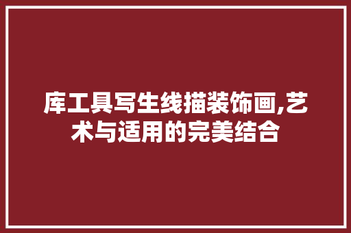 库工具写生线描装饰画,艺术与适用的完美结合