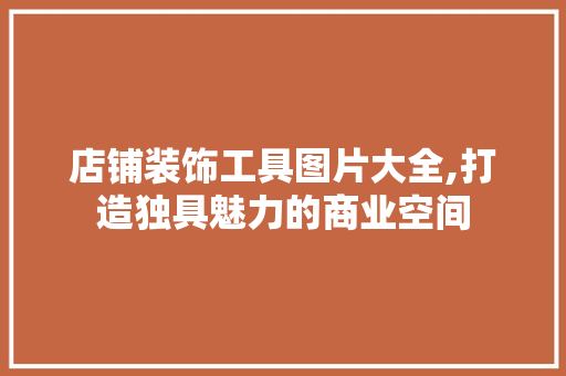 店铺装饰工具图片大全,打造独具魅力的商业空间 中式风格装饰