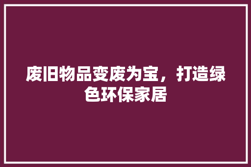 废旧物品变废为宝，打造绿色环保家居