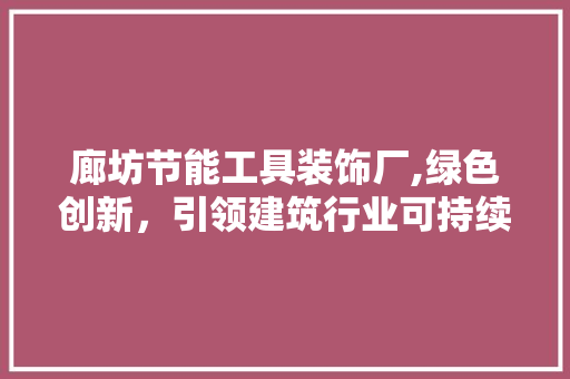 廊坊节能工具装饰厂,绿色创新，引领建筑行业可持续发展 卧室装修
