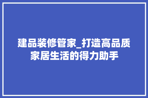 建品装修管家_打造高品质家居生活的得力助手