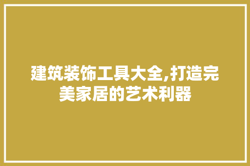建筑装饰工具大全,打造完美家居的艺术利器