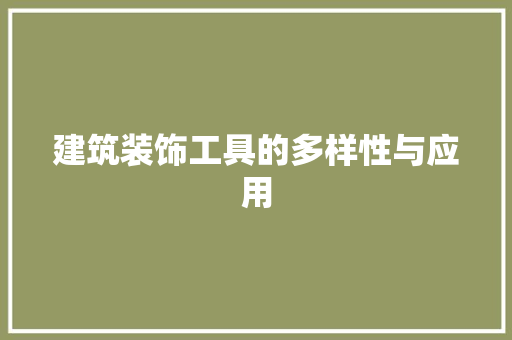 建筑装饰工具的多样性与应用 现代风格装饰