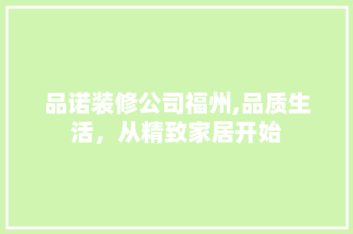 品诺装修公司福州,品质生活，从精致家居开始 现代风格装饰
