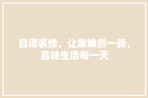 品诺装修，让家焕然一新，品味生活每一天 软装设计