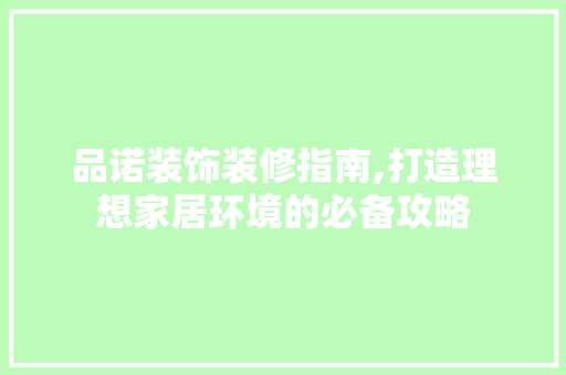 品诺装饰装修指南,打造理想家居环境的必备攻略 软装设计