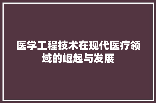 医学工程技术在现代医疗领域的崛起与发展 家居装修