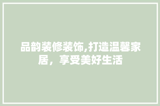 品韵装修装饰,打造温馨家居，享受美好生活 客厅装修