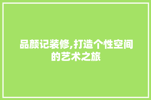 品颜记装修,打造个性空间的艺术之旅 客厅装修