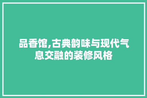 品香馆,古典韵味与现代气息交融的装修风格 客厅装修