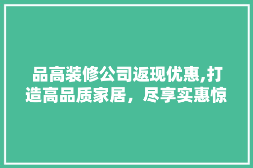品高装修公司返现优惠,打造高品质家居，尽享实惠惊喜 地板材料