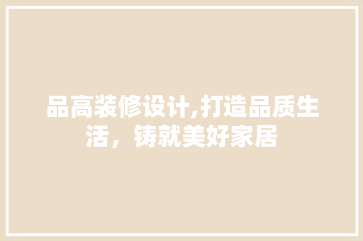 品高装修设计,打造品质生活，铸就美好家居 客厅装修