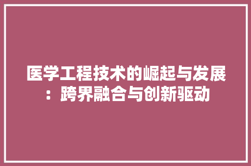 医学工程技术的崛起与发展：跨界融合与创新驱动 家居装修
