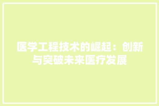 医学工程技术的崛起：创新与突破未来医疗发展 家居装修
