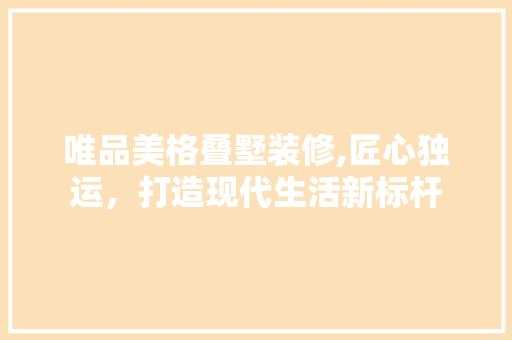唯品美格叠墅装修,匠心独运，打造现代生活新标杆 地板材料
