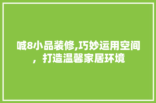 喊8小品装修,巧妙运用空间，打造温馨家居环境 客厅装修