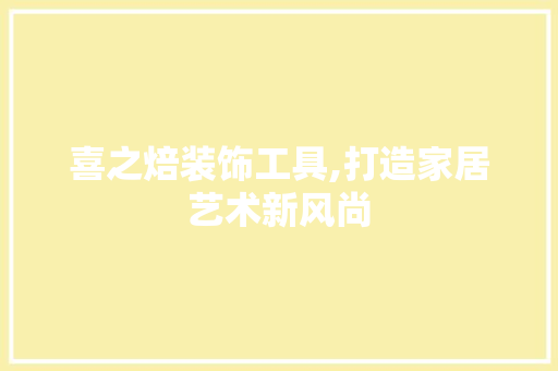 喜之焙装饰工具,打造家居艺术新风尚 卧室装修