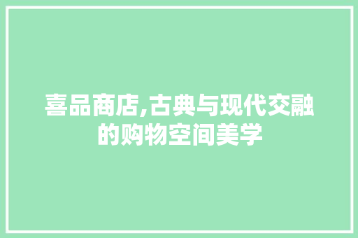喜品商店,古典与现代交融的购物空间美学