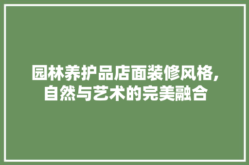 园林养护品店面装修风格,自然与艺术的完美融合