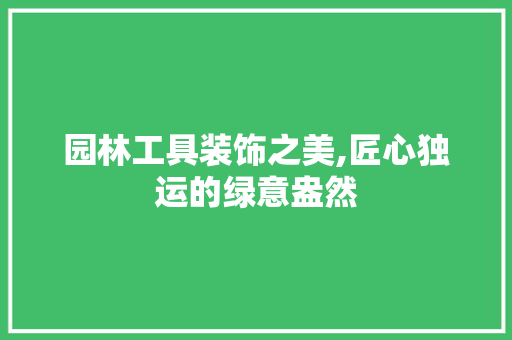 园林工具装饰之美,匠心独运的绿意盎然 软装设计