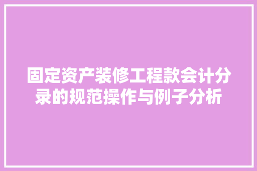 固定资产装修工程款会计分录的规范操作与例子分析 软装设计