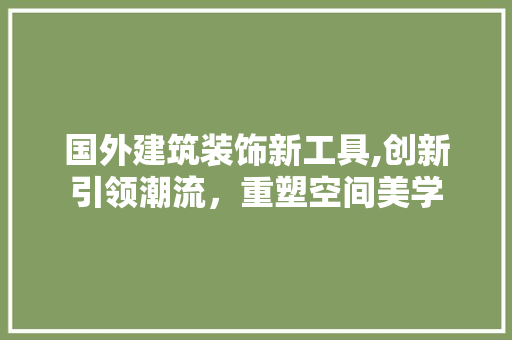 国外建筑装饰新工具,创新引领潮流，重塑空间美学