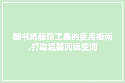 图书角装饰工具的使用指南,打造温馨阅读空间 现代风格装饰