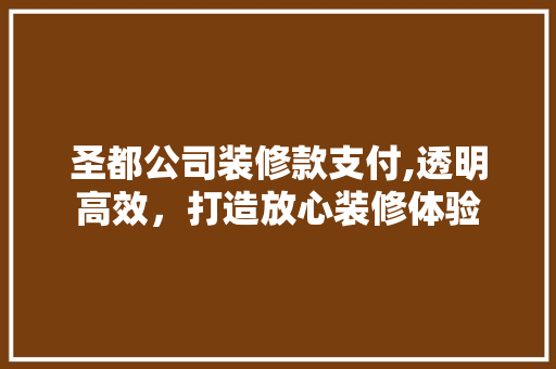 圣都公司装修款支付,透明高效，打造放心装修体验 室内设计