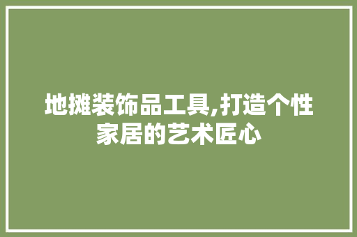 地摊装饰品工具,打造个性家居的艺术匠心 客厅装修