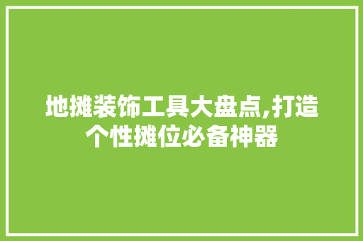 地摊装饰工具大盘点,打造个性摊位必备神器