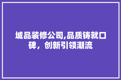 城品装修公司,品质铸就口碑，创新引领潮流 中式风格装饰