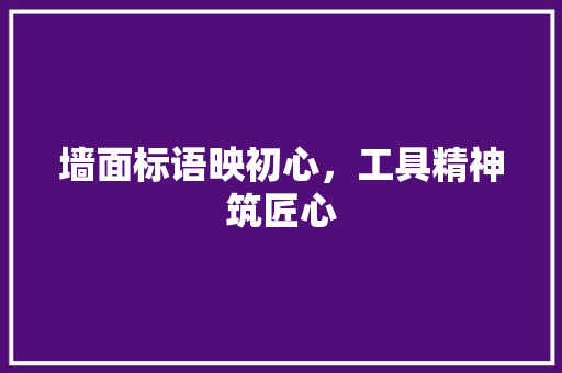 墙面标语映初心，工具精神筑匠心