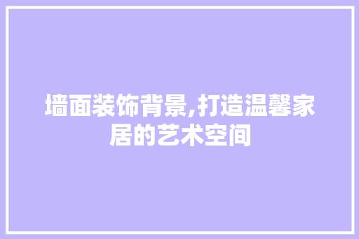 墙面装饰背景,打造温馨家居的艺术空间 卧室装修