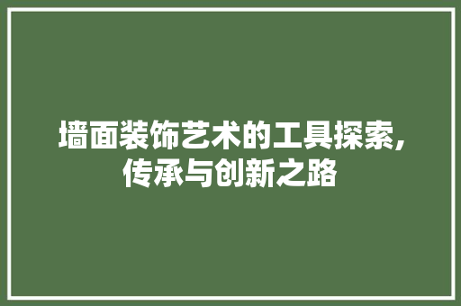 墙面装饰艺术的工具探索,传承与创新之路 地板材料