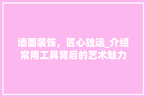 墙面装饰，匠心独运_介绍常用工具背后的艺术魅力 地板材料