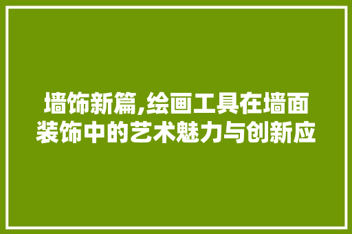 墙饰新篇,绘画工具在墙面装饰中的艺术魅力与创新应用 室内设计