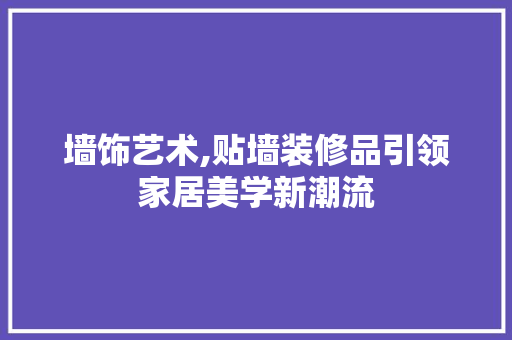 墙饰艺术,贴墙装修品引领家居美学新潮流 软装设计