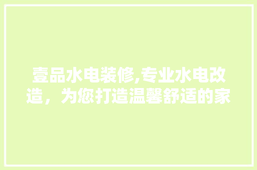 壹品水电装修,专业水电改造，为您打造温馨舒适的家园 软装设计