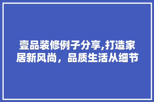壹品装修例子分享,打造家居新风尚，品质生活从细节开始 室内设计