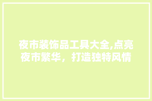 夜市装饰品工具大全,点亮夜市繁华，打造独特风情