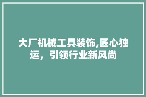 大厂机械工具装饰,匠心独运，引领行业新风尚