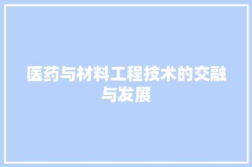 医药与材料工程技术的交融与发展
