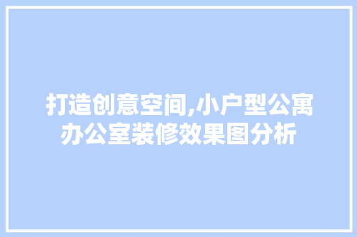 打造创意空间,小户型公寓办公室装修效果图分析 卧室装修