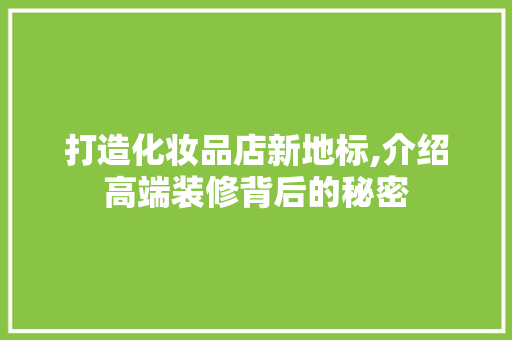 打造化妆品店新地标,介绍高端装修背后的秘密 卧室装修
