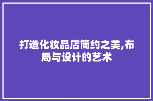 打造化妆品店简约之美,布局与设计的艺术 客厅装修