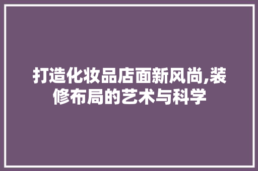 打造化妆品店面新风尚,装修布局的艺术与科学 家居装修