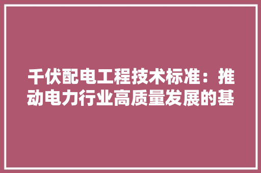 千伏配电工程技术标准：推动电力行业高质量发展的基石 家居装修